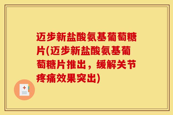 迈步新盐酸氨基葡萄糖片(迈步新盐酸氨基葡萄糖片推出，缓解关节疼痛效果突出)