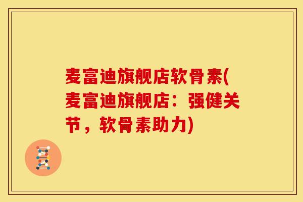 麦富迪旗舰店软骨素(麦富迪旗舰店：强健关节，软骨素助力)