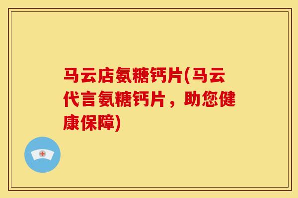 马云店氨糖钙片(马云代言氨糖钙片，助您健康保障)
