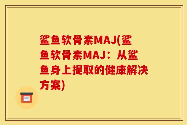 鲨鱼软骨素MAJ(鲨鱼软骨素MAJ:从鲨鱼身上提取的健康解决方案) 鲨鱼软骨素MAJ(鲨鱼软骨素MAJ:从鲨鱼身上提取的健康解决方案)