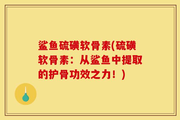 鲨鱼硫磺软骨素(硫磺软骨素：从鲨鱼中提取的护骨功效之力！)