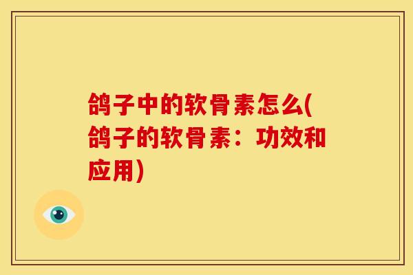鸽子中的软骨素怎么(鸽子的软骨素：功效和应用)