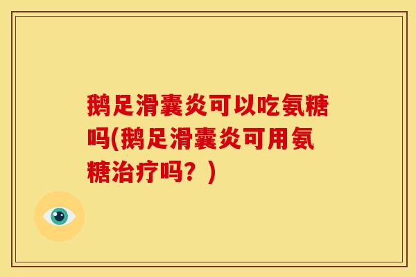 鹅足滑囊炎可以吃氨糖吗(鹅足滑囊炎可用氨糖治疗吗？)