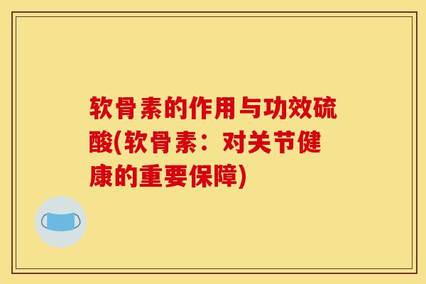 软骨素的作用与功效硫酸(软骨素：对关节健康的重要保障)