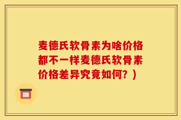 麦德氏软骨素为啥价格都不一样麦德氏软骨素价格差异究竟如何？)