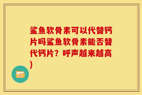 鲨鱼软骨素可以代替钙片吗鲨鱼软骨素能否替代钙片？呼声越来越高)