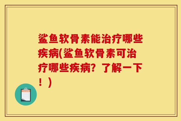 鲨鱼软骨素能治疗哪些疾病(鲨鱼软骨素可治疗哪些疾病？了解一下！)
