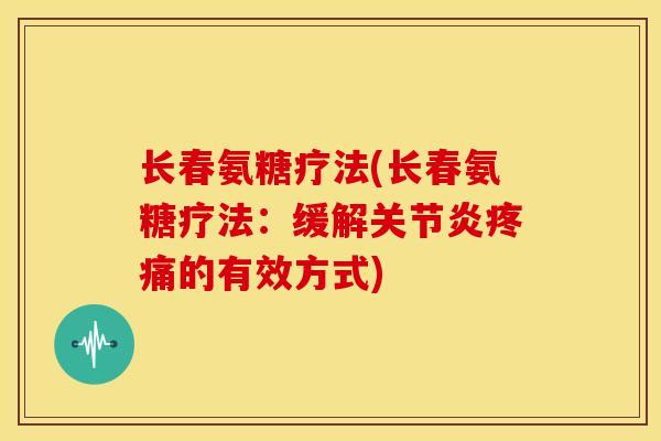 长春氨糖疗法(长春氨糖疗法：缓解关节炎疼痛的有效方式)