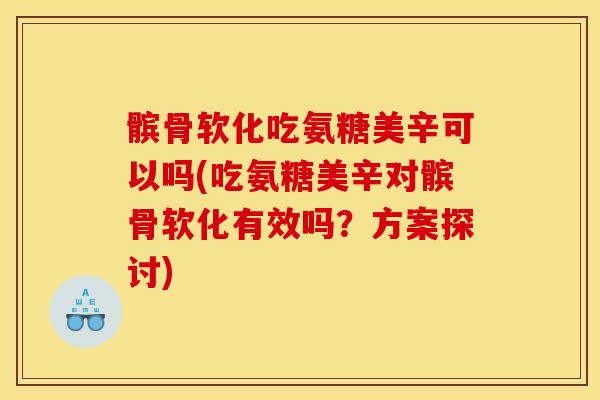 髌骨软化吃氨糖美辛可以吗(吃氨糖美辛对髌骨软化有效吗?方案探讨) 髌骨软化吃氨糖美辛可以吗(吃氨糖美辛对髌骨软化有效吗?方案探讨)