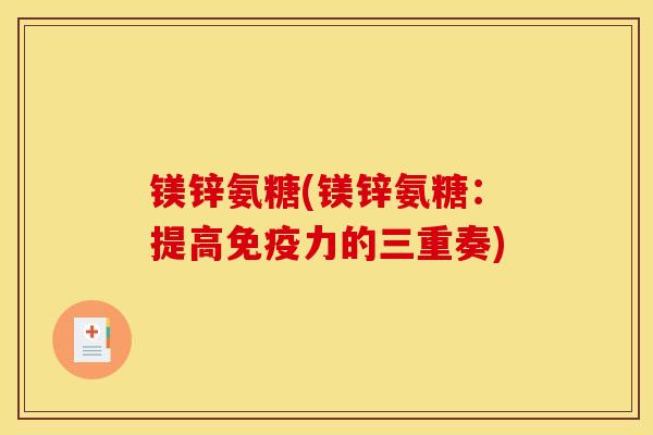 镁锌氨糖(镁锌氨糖：提高免疫力的三重奏)