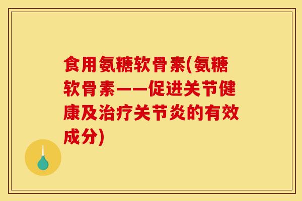 食用氨糖软骨素(氨糖软骨素——促进关节健康及的有效成分) 食用氨糖软骨素(氨糖软骨素——促进关节健康及的有效成分)