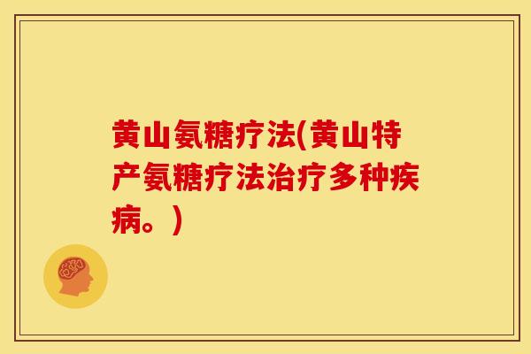 黄山氨糖疗法(黄山特产氨糖疗法治疗多种疾病。)