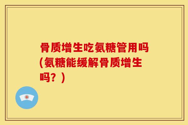吃氨糖管用吗(氨糖能缓解吗?) 吃氨糖管用吗(氨糖能缓解吗?)
