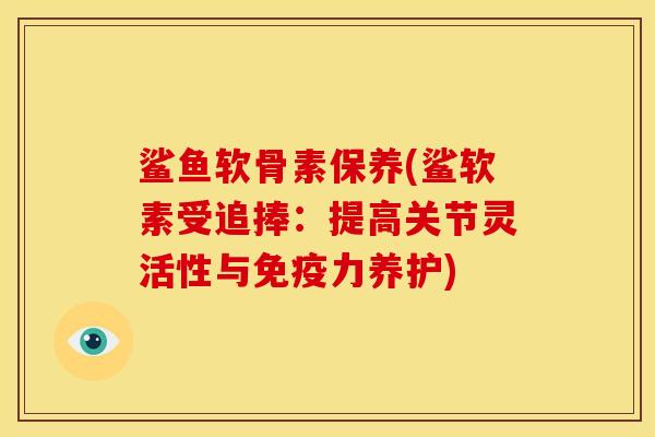鲨鱼软骨素保养(鲨软素受追捧：提高关节灵活性与免疫力养护)