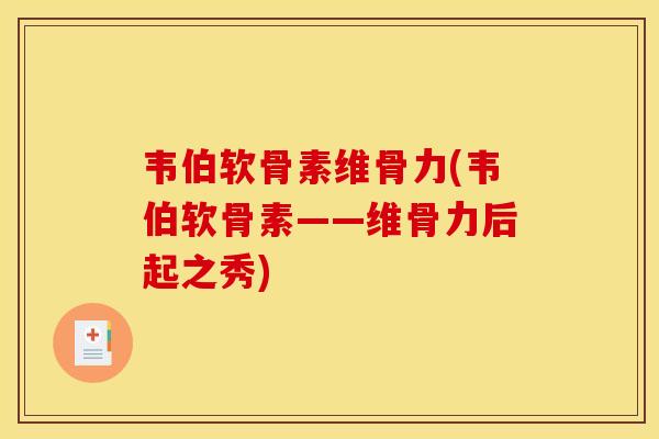 韦伯软骨素维骨力(韦伯软骨素——维骨力后起之秀)