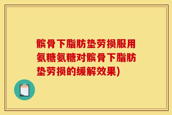 髌骨下脂肪垫劳损服用氨糖氨糖对髌骨下脂肪垫劳损的缓解效果)