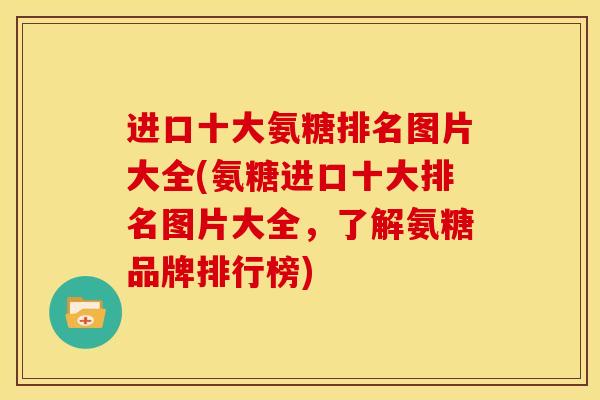 进口十大氨糖排名图片大全(氨糖进口十大排名图片大全,了解氨糖品牌排行榜) 进口十大氨糖排名图片大全(氨糖进口十大排名图片大全,了解氨糖品牌排行榜)