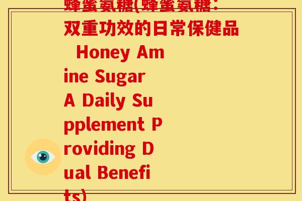 蜂蜜氨糖(蜂蜜氨糖：双重功效的日常保健品  Honey Amine Sugar A Daily Supplement Providing Dual Benefits)