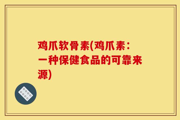 鸡爪软骨素(鸡爪素：一种保健食品的可靠来源)