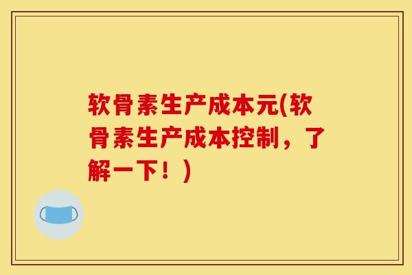 软骨素生产成本元(软骨素生产成本控制，了解一下！)