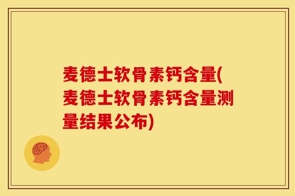 麦德士软骨素钙含量(麦德士软骨素钙含量测量结果公布)