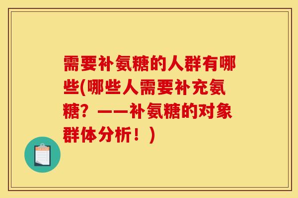 需要补氨糖的人群有哪些(哪些人需要补充氨糖？——补氨糖的对象群体分析！)