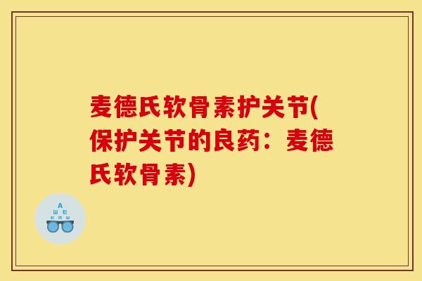 麦德氏软骨素护关节(保护关节的良药：麦德氏软骨素)