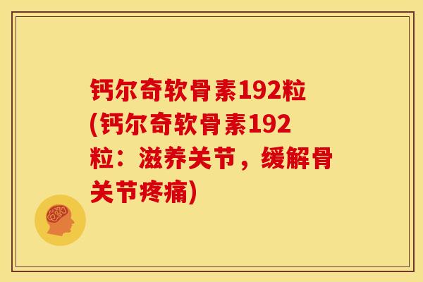 钙尔奇软骨素192粒(钙尔奇软骨素192粒:滋养关节,缓解骨关节) 钙尔奇软骨素192粒(钙尔奇软骨素192粒:滋养关节,缓解骨关节)