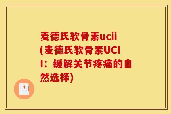 麦德氏软骨素ucii(麦德氏软骨素UCII：缓解关节疼痛的自然选择)