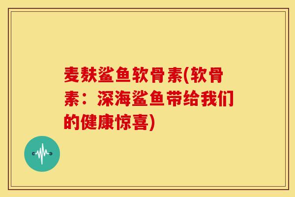 麦麸鲨鱼软骨素(软骨素：深海鲨鱼带给我们的健康惊喜)