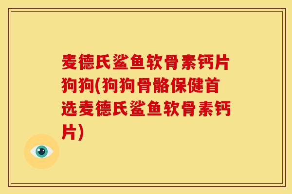 麦德氏鲨鱼软骨素钙片狗狗(狗狗骨骼保健首选麦德氏鲨鱼软骨素钙片)