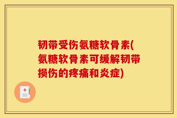 韧带受伤氨糖软骨素(氨糖软骨素可缓解韧带损伤的疼痛和炎症)