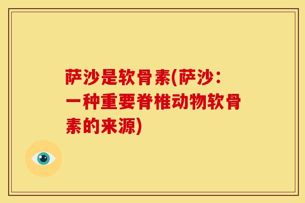 萨沙是软骨素(萨沙：一种重要脊椎动物软骨素的来源)