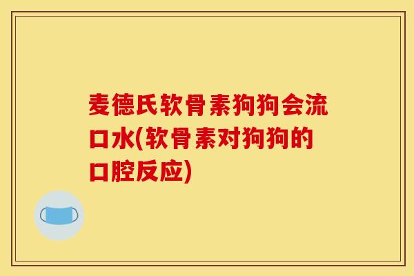 麦德氏软骨素狗狗会流口水(软骨素对狗狗的口腔反应)