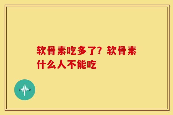 软骨素吃多了？软骨素什么人不能吃