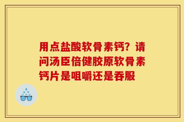 用点盐酸软骨素钙？请问汤臣倍健胶原软骨素钙片是咀嚼还是吞服