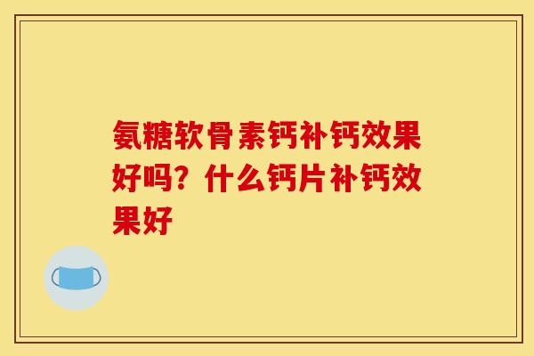 氨糖软骨素钙补钙效果好吗？什么钙片补钙效果好