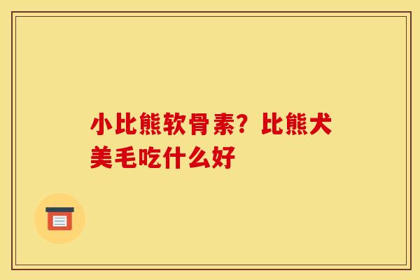 小比熊软骨素？比熊犬美毛吃什么好