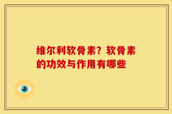 维尔利软骨素？软骨素的功效与作用有哪些