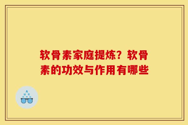 软骨素家庭提炼？软骨素的功效与作用有哪些