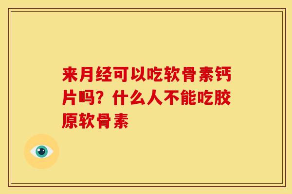 来月经可以吃软骨素钙片吗？什么人不能吃胶原软骨素