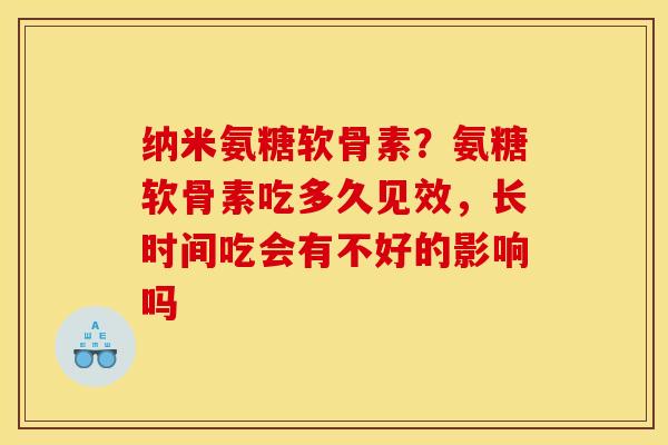 纳米氨糖软骨素？氨糖软骨素吃多久见效，长时间吃会有不好的影响吗