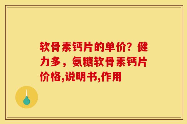 软骨素钙片的单价?健力多,氨糖软骨素钙片价格,说明书,作用 软骨素钙片的单价?健力多,氨糖软骨素钙片价格,说明书,作用