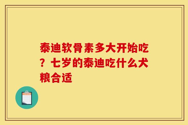 泰迪软骨素多大开始吃？七岁的泰迪吃什么犬粮合适