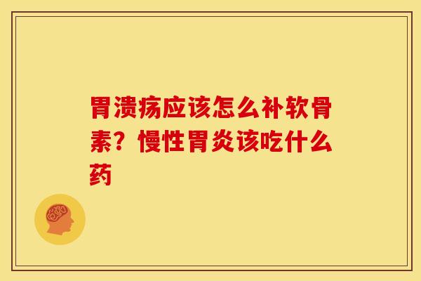 应该怎么补软骨素？慢性该吃什么药