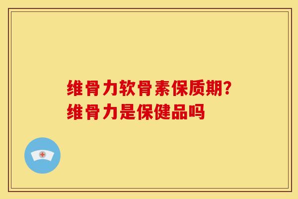 维骨力软骨素保质期？维骨力是保健品吗
