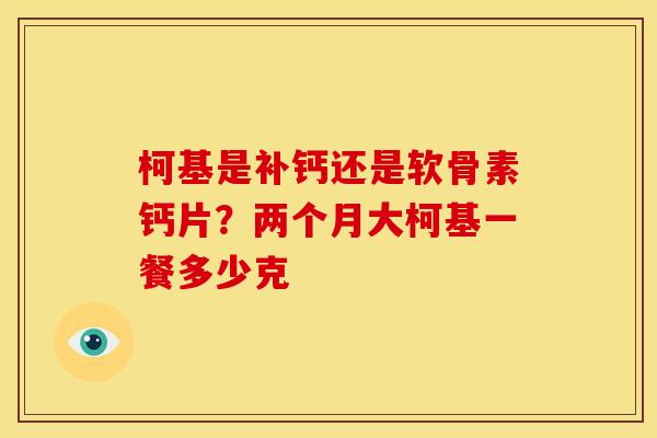 柯基是补钙还是软骨素钙片？两个月大柯基一餐多少克