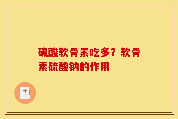 硫酸软骨素吃多？软骨素硫酸钠的作用