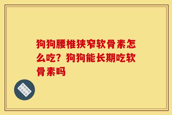 狗狗腰椎狭窄软骨素怎么吃？狗狗能长期吃软骨素吗