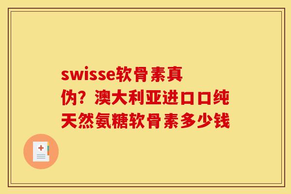 swisse软骨素真伪？澳大利亚进口口纯天然氨糖软骨素多少钱
